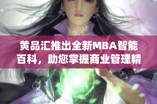 黄品汇推出全新MBA智能百科，助您掌握商业管理精髓(1)