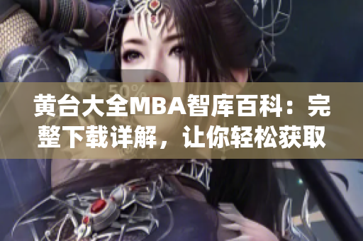 黄台大全MBA智库百科：完整下载详解，让你轻松获取最全面资料(1)