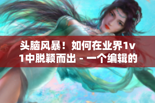 头脑风暴！如何在业界1v1中脱颖而出 - 一个编辑的心路历程