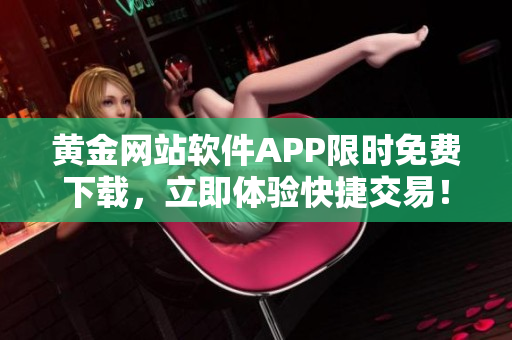 黄金网站软件APP限时免费下载，立即体验快捷交易！