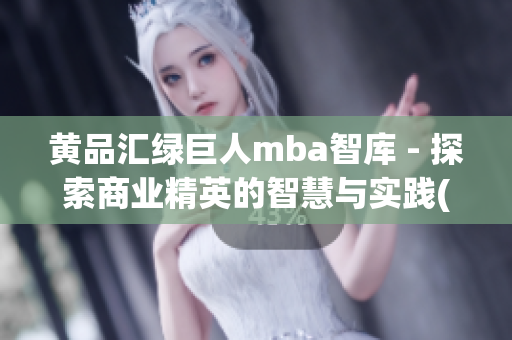 黄品汇绿巨人mba智库 - 探索商业精英的智慧与实践(1)