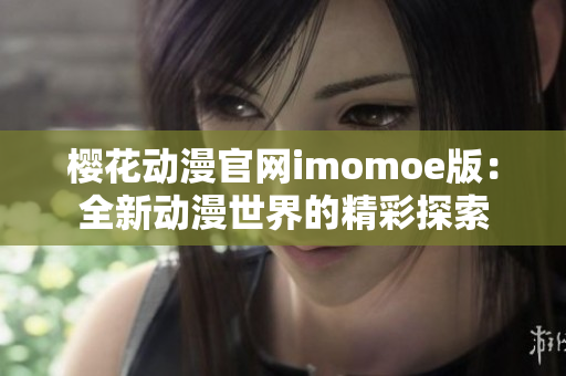 樱花动漫官网imomoe版：全新动漫世界的精彩探索