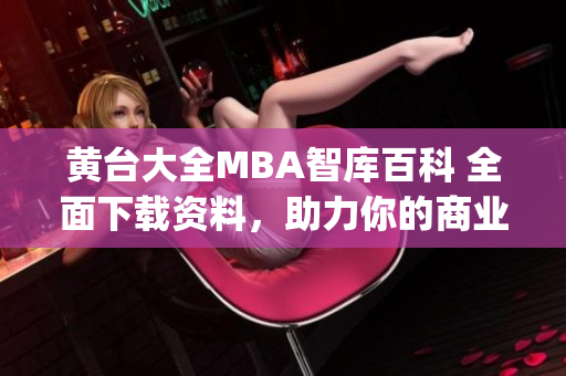 黄台大全MBA智库百科 全面下载资料，助力你的商业职业发展!(1)