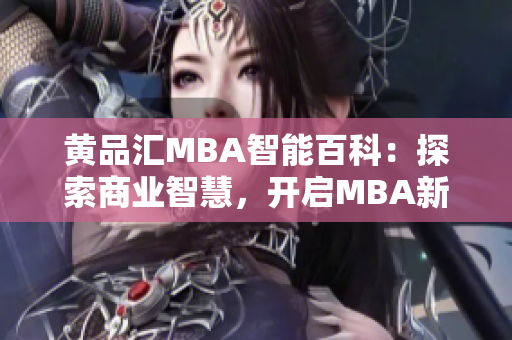 黄品汇MBA智能百科：探索商业智慧，开启MBA新视界