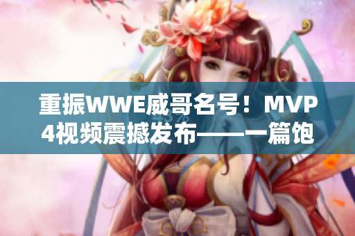 重振WWE威哥名号！MVP4视频震撼发布——一篇饱含激情的报道