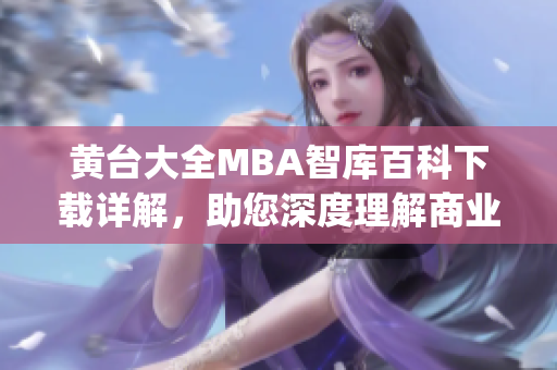 黄台大全MBA智库百科下载详解，助您深度理解商业管理知识(1)