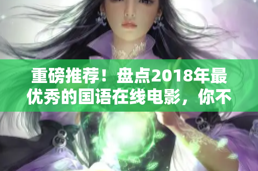 重磅推荐！盘点2018年最优秀的国语在线电影，你不容错过！