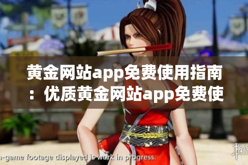 黄金网站app免费使用指南：优质黄金网站app免费使用攻略分享