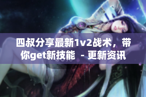 四叔分享最新1v2战术，带你get新技能  - 更新资讯