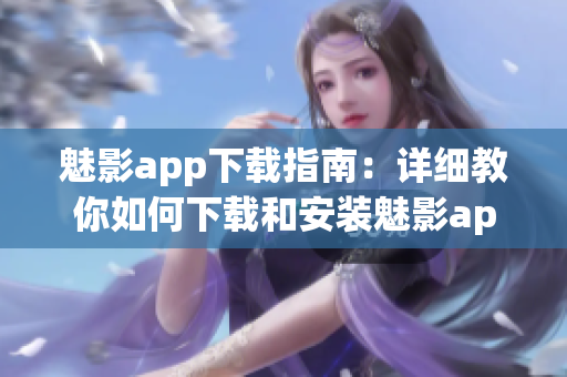 魅影app下载指南：详细教你如何下载和安装魅影app(1)