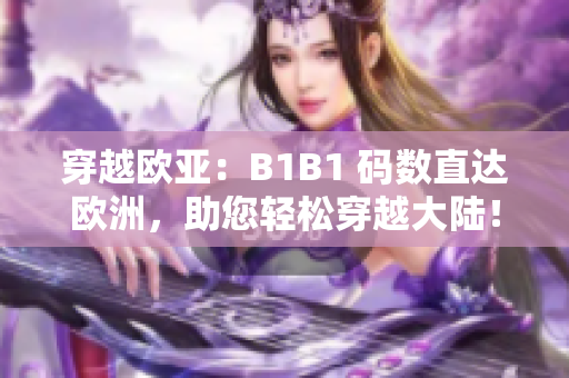 穿越欧亚：B1B1 码数直达欧洲，助您轻松穿越大陆！