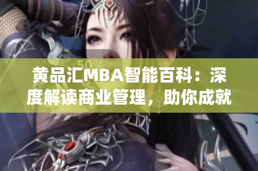 黄品汇MBA智能百科：深度解读商业管理，助你成就管理精英(1)