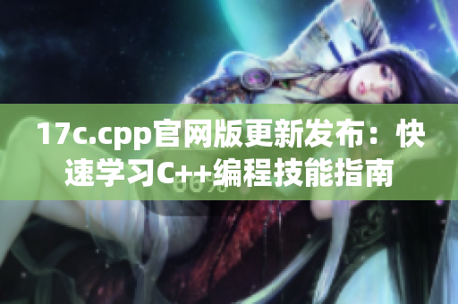 17c.cpp官网版更新发布：快速学习C++编程技能指南