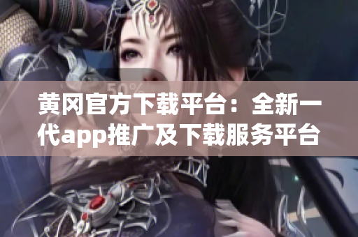 黄冈官方下载平台：全新一代app推广及下载服务平台(1)