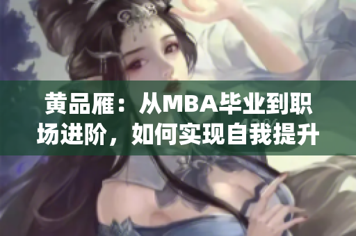 黄品雁：从MBA毕业到职场进阶，如何实现自我提升？(1)