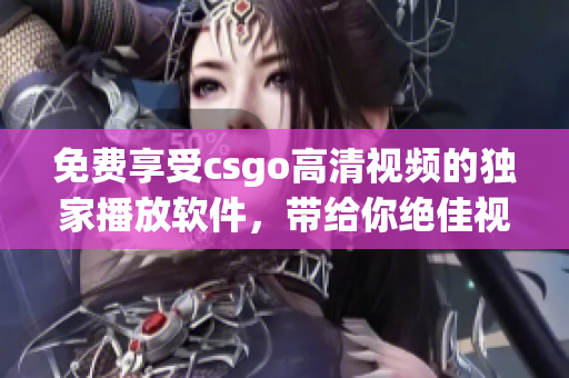 免费享受csgo高清视频的独家播放软件，带给你绝佳视觉体验