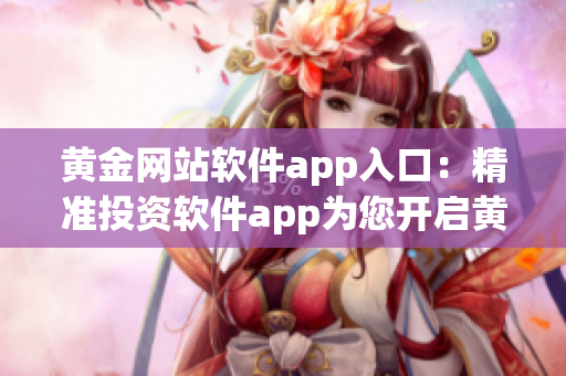 黄金网站软件app入口：精准投资软件app为您开启黄金世界