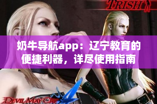 奶牛导航app：辽宁教育的便捷利器，详尽使用指南