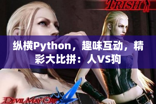 纵横Python，趣味互动，精彩大比拼：人VS狗