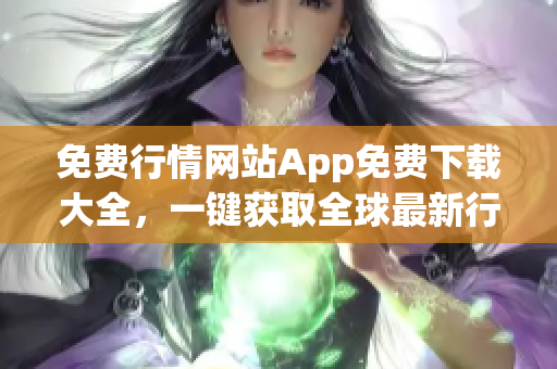 免费行情网站App免费下载大全，一键获取全球最新行情