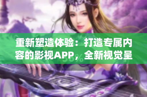 重新塑造体验：打造专属内容的影视APP，全新视觉呈现(1)