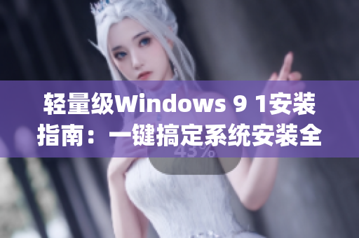 轻量级Windows 9 1安装指南：一键搞定系统安装全攻略(1)