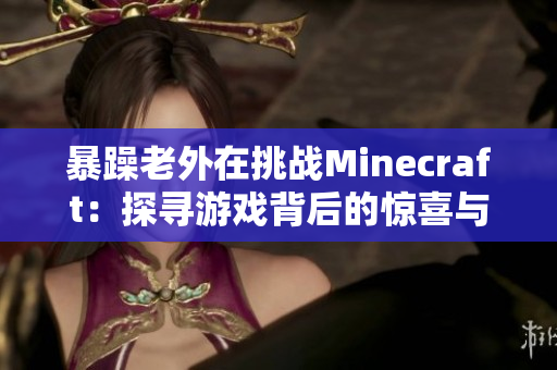 暴躁老外在挑战Minecraft：探寻游戏背后的惊喜与挑战