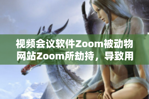 视频会议软件Zoom被动物网站Zoom所劫持，导致用户混淆。