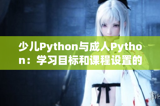 少儿Python与成人Python：学习目标和课程设置的差异