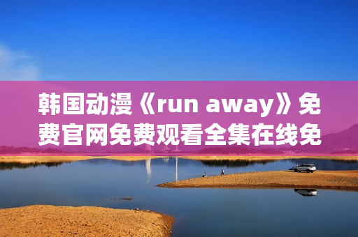 韩国动漫《run away》免费官网免费观看全集在线免费观看