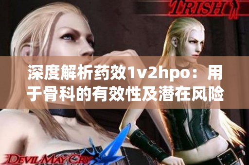 深度解析药效1v2hpo：用于骨科的有效性及潜在风险