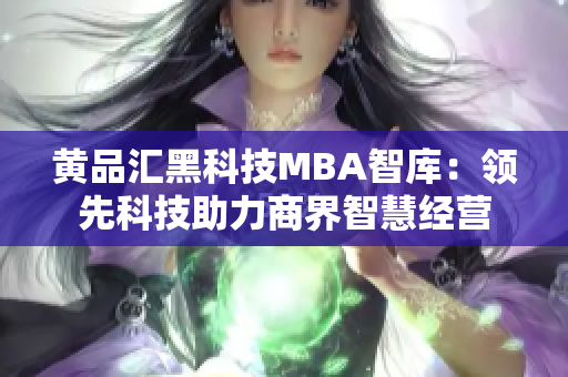 黄品汇黑科技MBA智库：领先科技助力商界智慧经营