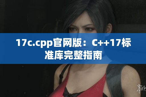 17c.cpp官网版：C++17标准库完整指南