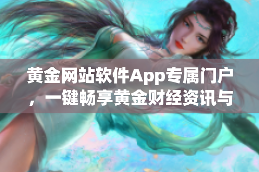 黄金网站软件App专属门户，一键畅享黄金财经资讯与投资平台