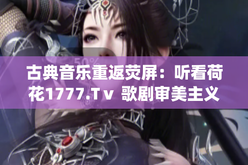 古典音乐重返荧屏：听看荷花1777.Tⅴ 歌剧审美主义贯穿始终(1)