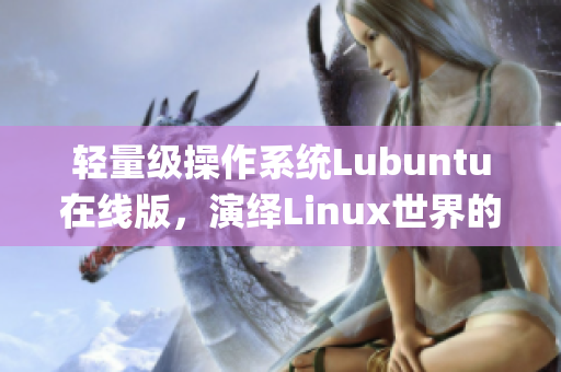 轻量级操作系统Lubuntu在线版，演绎Linux世界的魅力(1)