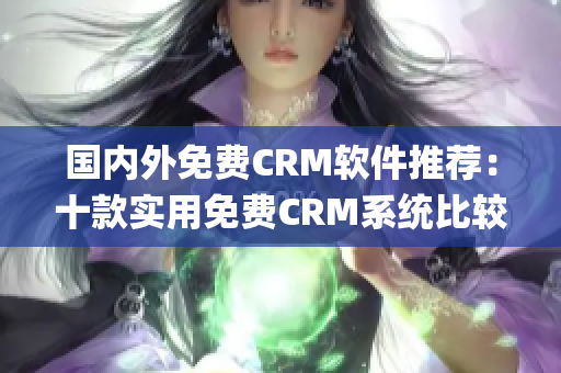 国内外免费CRM软件推荐：十款实用免费CRM系统比较及评价(1)