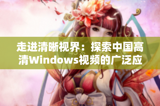 走进清晰视界：探索中国高清Windows视频的广泛应用场景