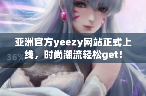 亚洲官方yeezy网站正式上线，时尚潮流轻松get！