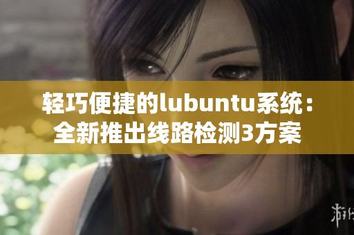 轻巧便捷的lubuntu系统：全新推出线路检测3方案