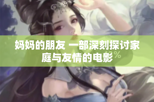 妈妈的朋友 一部深刻探讨家庭与友情的电影