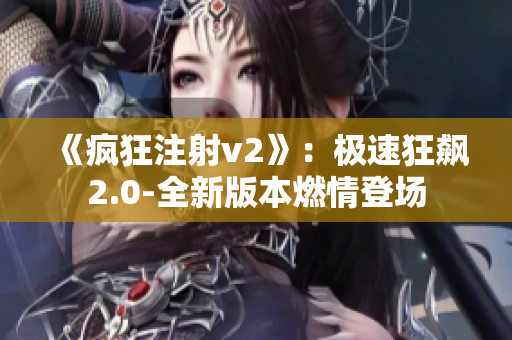 《疯狂注射v2》：极速狂飙2.0-全新版本燃情登场