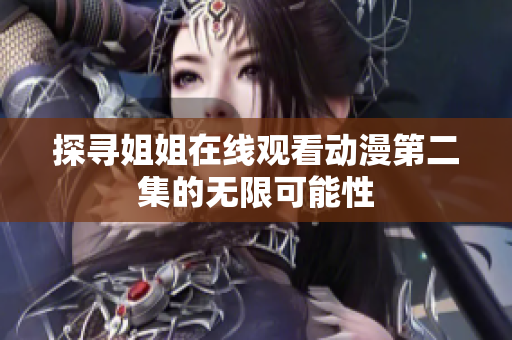 探寻姐姐在线观看动漫第二集的无限可能性