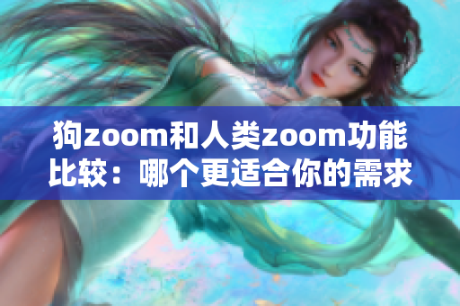 狗zoom和人类zoom功能比较：哪个更适合你的需求？