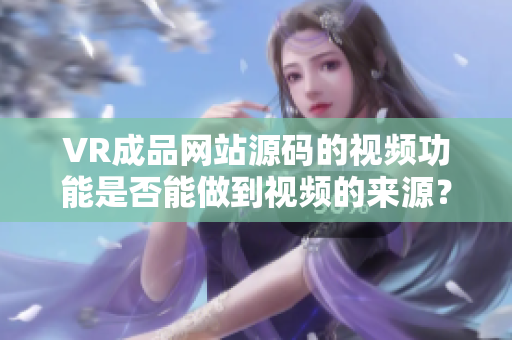 VR成品网站源码的视频功能是否能做到视频的来源？