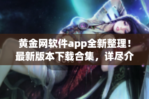 黄金网软件app全新整理！最新版本下载合集，详尽介绍让您一目了然(1)