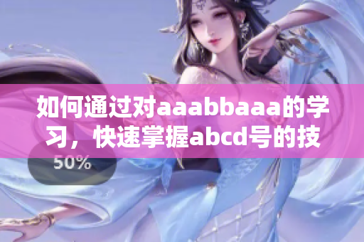 如何通过对aaabbaaa的学习，快速掌握abcd号的技能？