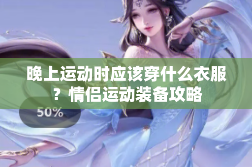 晚上运动时应该穿什么衣服？情侣运动装备攻略