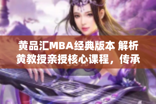 黄品汇MBA经典版本 解析黄教授亲授核心课程，传承商业智慧(1)