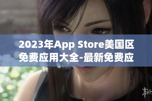 2023年App Store美国区免费应用大全-最新免费应用推荐